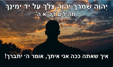 יְהוָה שֹׁמְרֶךָ יְהוָה צִלְּךָ עַל יַד יְמִינֶךָ |  תהלים קכ"א, ה'